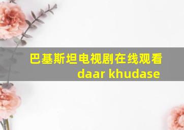 巴基斯坦电视剧在线观看daar khudase